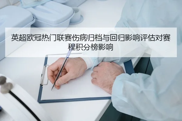 英超欧冠热门联赛伤病归档与回归影响评估对赛程积分榜影响