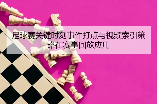 足球赛关键时刻事件打点与视频索引策略在赛事回放应用